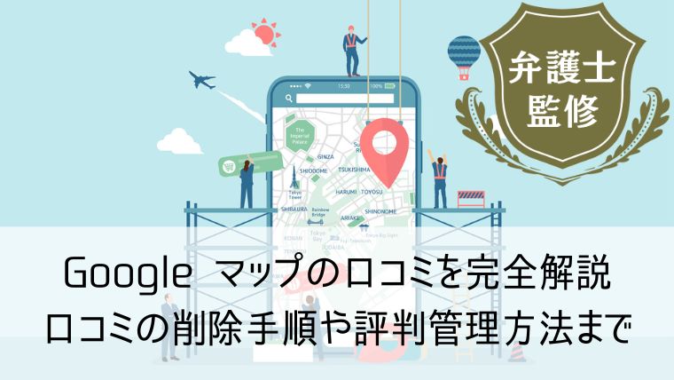 Google マップの口コミを完全解説｜口コミの削除手順や評判管理方法まで教えます