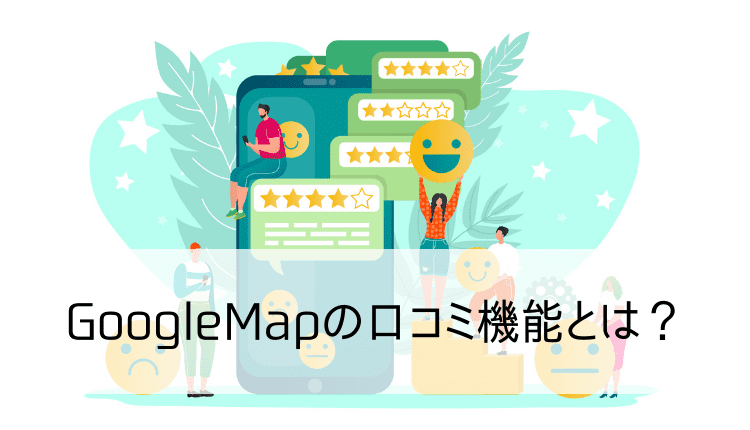 GoogleMapの口コミ機能とは?