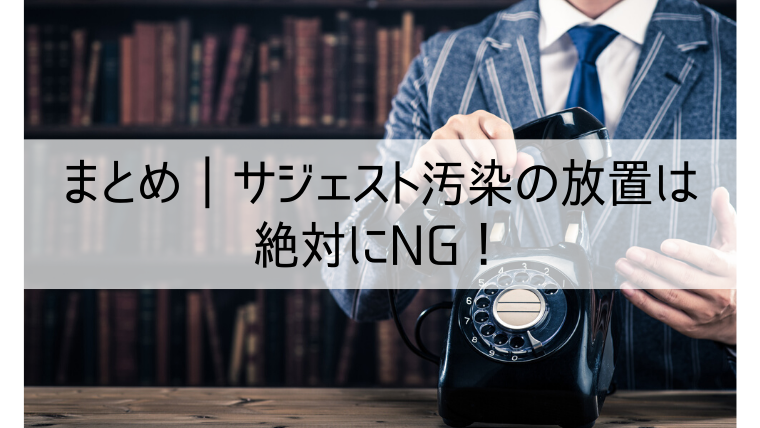 まとめ、サジェスト汚染の放置は絶対にNG