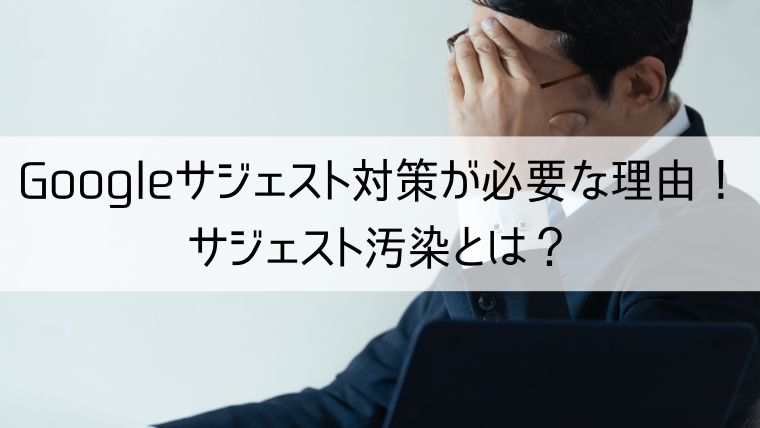 Googleサジェスト対策が必要な理由！サジェスト汚染とは？