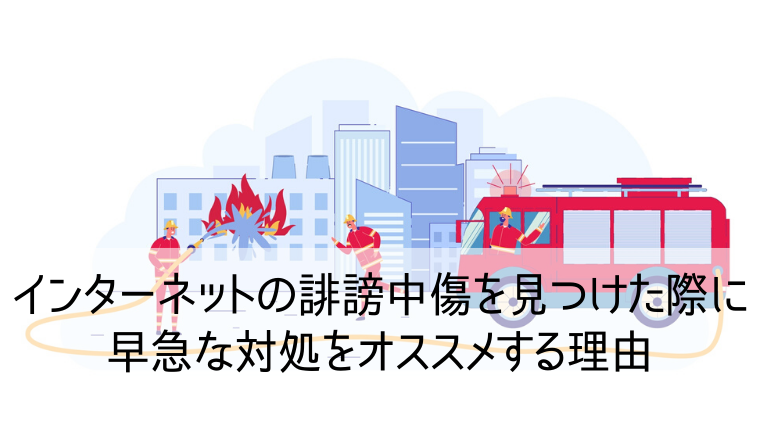 internetの誹謗中傷を見つけた際に早急な対処をオススメする理由