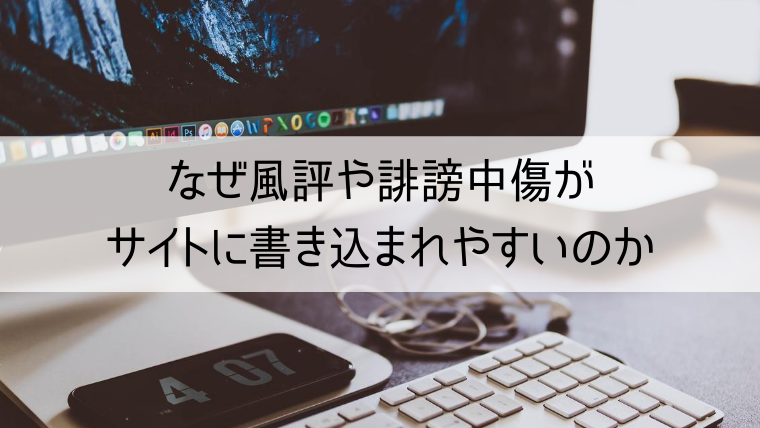 なぜ風評や誹謗中傷がサイトに書き込まれやすいのか