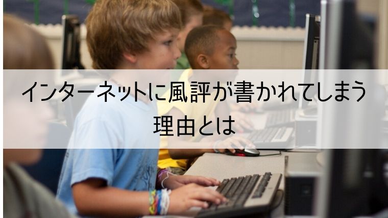 インターネットに風評が書かれてしまう理由とは