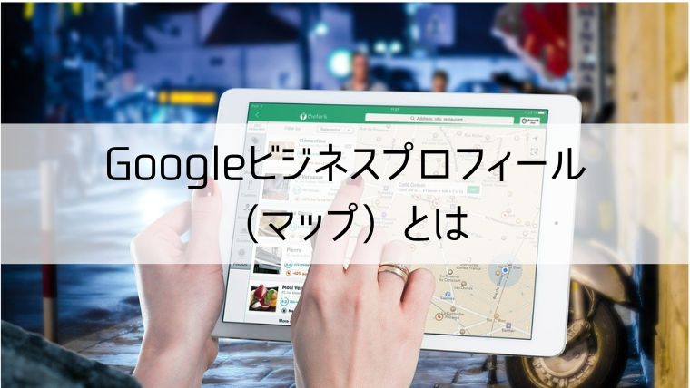 Googleビジネスプロフィール（マップ）とは