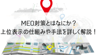 MEO対策とはなにか? 上位表示の仕組みや手法を 詳しく解説!