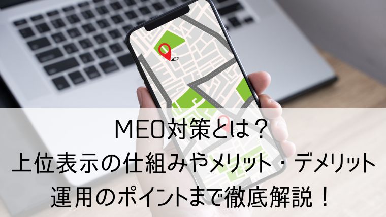 MEO対策とは？上位表示の仕組みやメリット・デメリット、運用のポイントまで徹底解説！