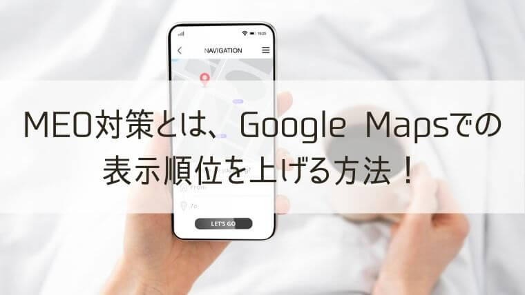 MEO対策とは、Google Mapsでの表示順位を上げる方法！