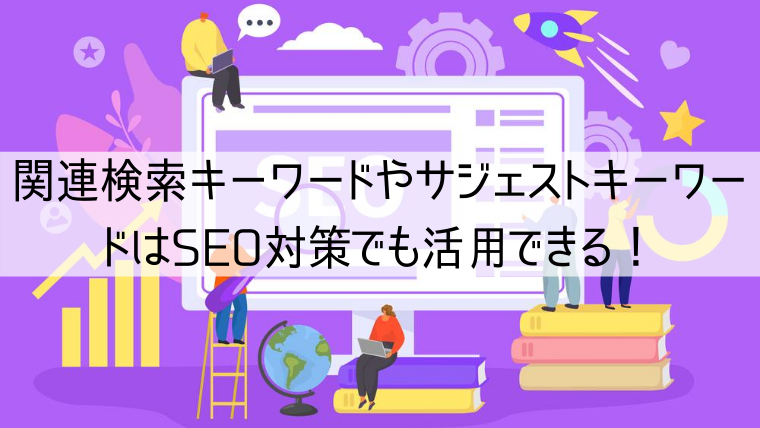 関連検索キーワードやサジェストキーワードはSEO対策でも活用できる！