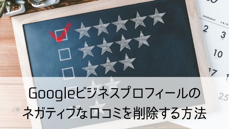 Googleビジネスプロフィールのネガティブな口コミを削除する方法