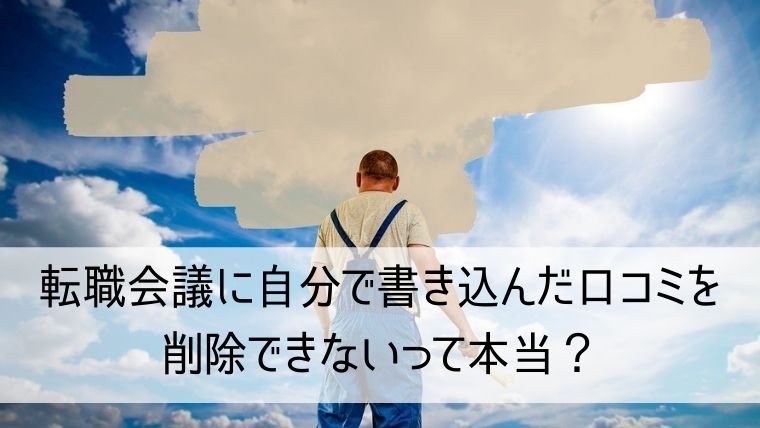 転職会議に自分で書き込んだ口コミを削除できないって本当？