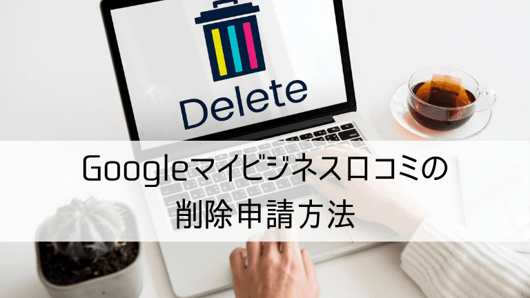 Googleマイビジネス口コミの削除申請方法