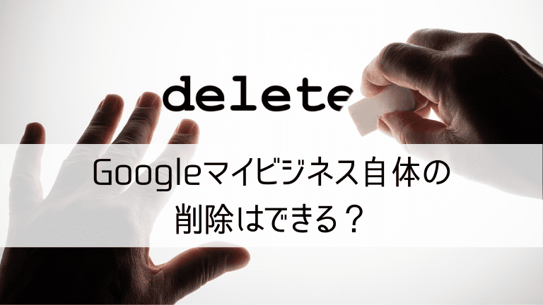 Googleマイビジネス自体の削除はできる？