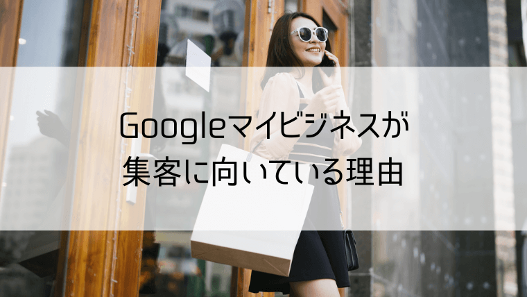 Googleマイビジネスが集客に向いている理由