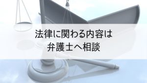 法律に関わる内容は弁護士へ相談