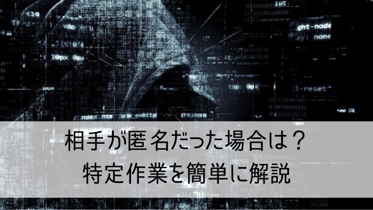 相手が匿名だった場合はどうすればいいの？特定作業を簡単に解説