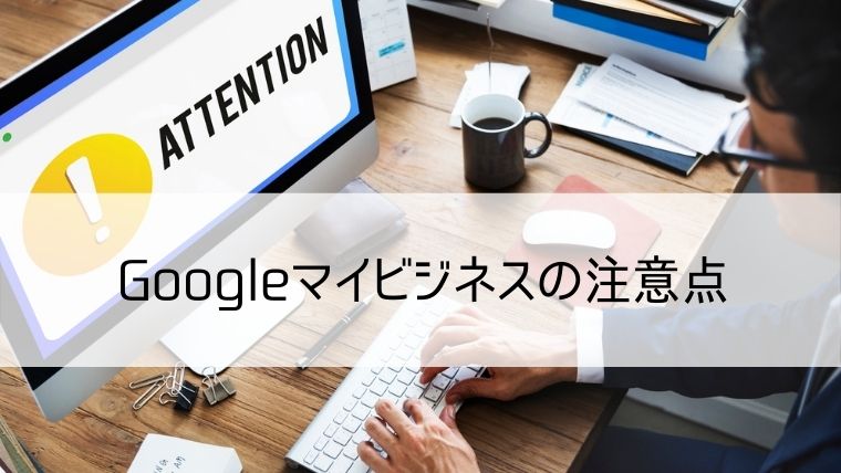 Googleマイビジネスの注意点