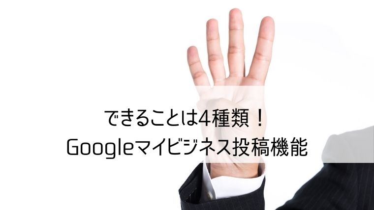 できることは４種類Googleマイビジネス投稿機能