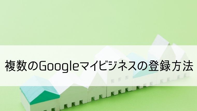 複数のGoogleマイビジネスの登録方法