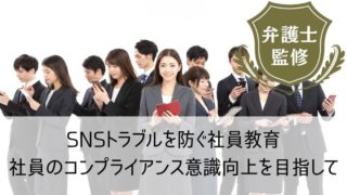 SNSトラブルを防ぐ社員教育｜社員のコンプライアンス意識向上を目指して