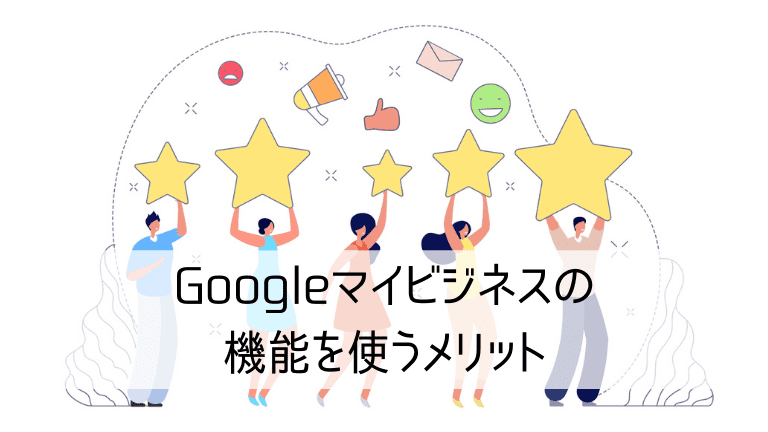 Googleマイビジネスの機能を使うメリット