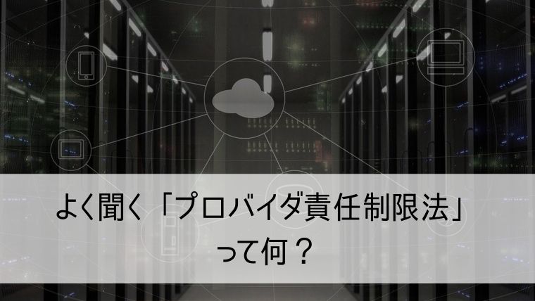 よく聞く「プロバイダ責任制限法」って何？