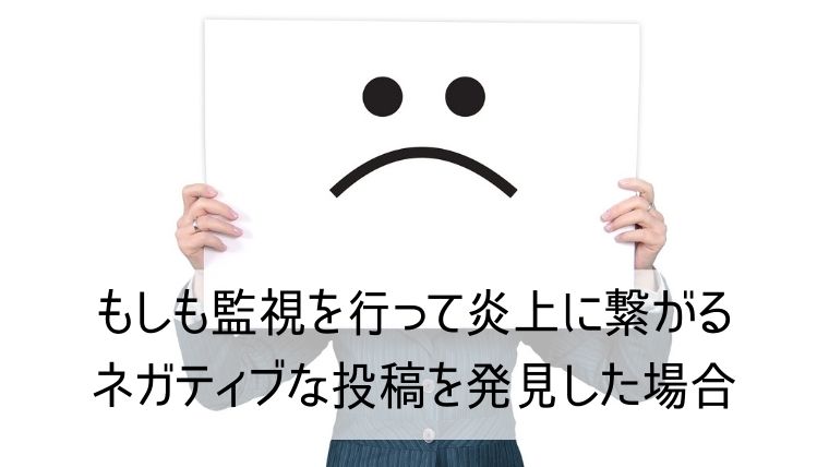 もしも監視を行って炎上に繋がるネガティブな投稿を発見した場合