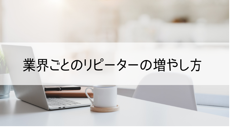 業界ごとのリピーターの増やし方