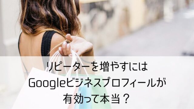 リピーターを増やすには｜Googleビジネスプロフィールが有効って本当？
