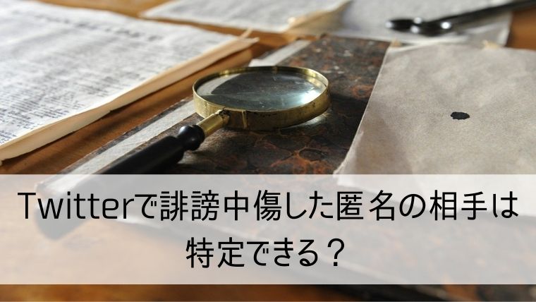 Twitterで誹謗中傷した匿名の相手は特定できる？