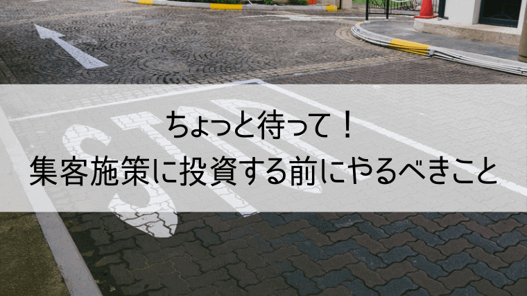 ちょっと待って！集客施策に投資する前にやるべきこと