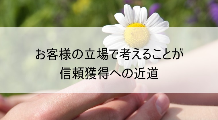 お客様の立場で考えることが信頼獲得への近道