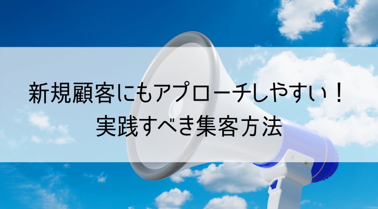 新規顧客にもアプローチしやすい！実践すべき集客方法