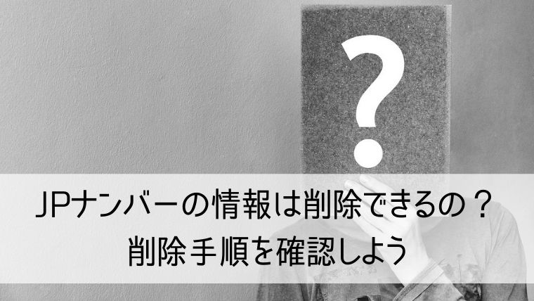 JPナンバーの情報は削除できるの？削除手順を確認しよう