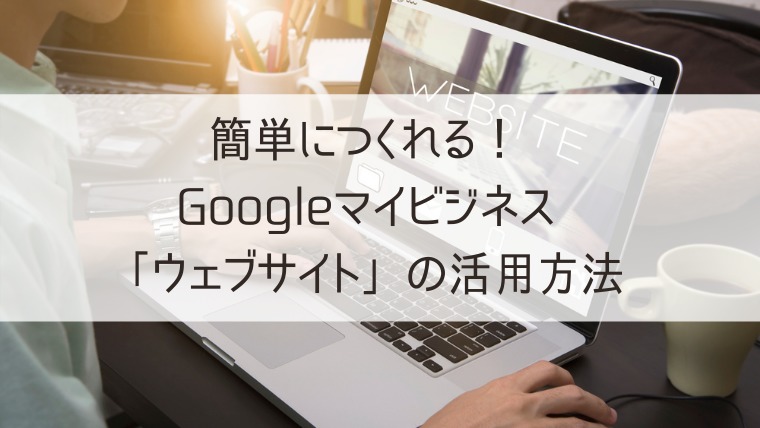 簡単につくれる Googleマイビジネス ウェブサイト の活用方法 Web集客 ブランディングのお役立ちコラム 簡単につくれる Googleマイビジネス ウェブサイト の活用方法 Web集客 ブランディングのお役立ちコラム