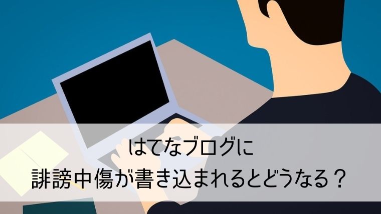 はてなブログに誹謗中傷が書き込まれるとどうなる？