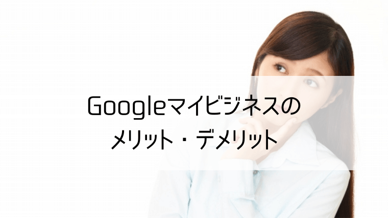 Googleマイビジネスのメリットデメリット