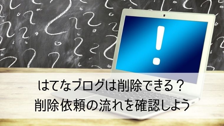 はてなブログは削除できる？削除依頼の流れを確認しよう