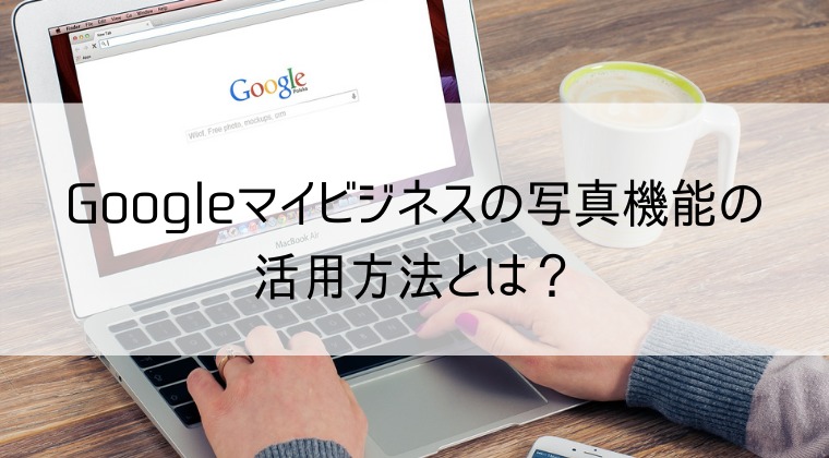 Googleマイビジネスの写真機能の活用方法