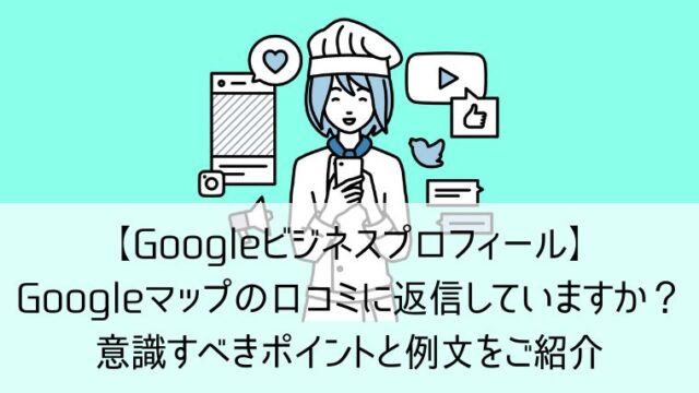 【Googleビジネスプロフィール】Googleマップの口コミに返信していますか？意識すべきポイントと例文をご紹介