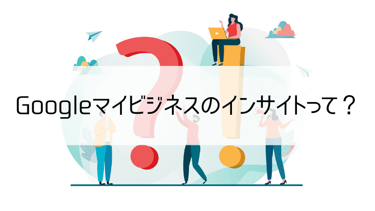 Googleマイビジネスのインサイトって？