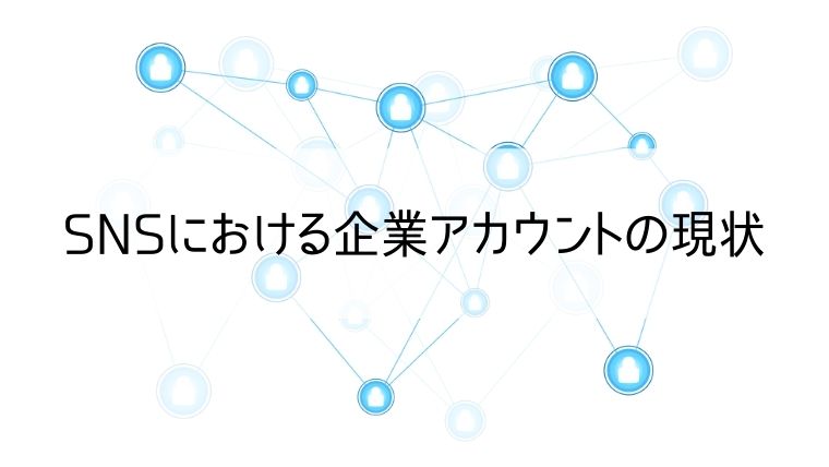 SNSにおける企業アカウントの現状