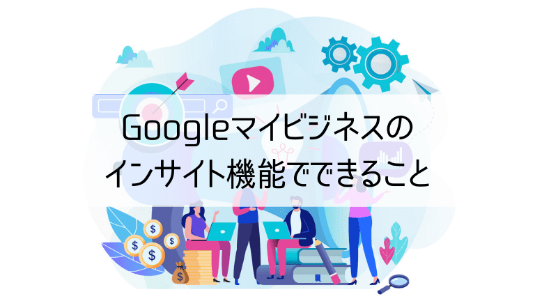 Googleマイビジネスのインサイト機能でできること