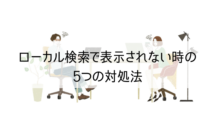 ローカル検索で表示されない時の5つの対処法