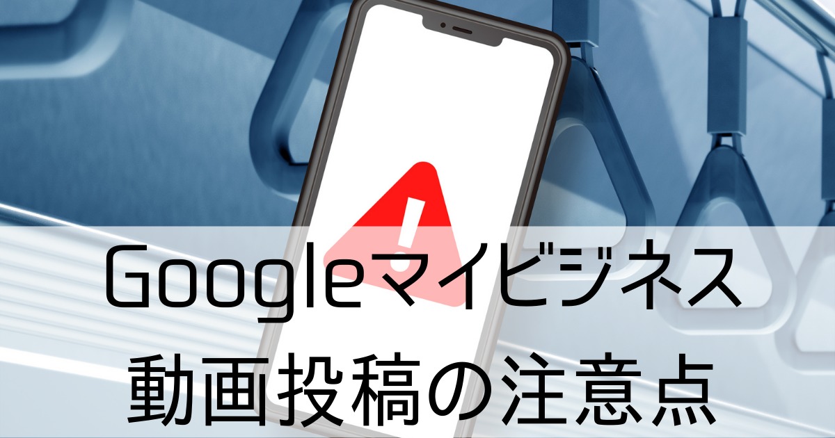 Googleマイビジネス動画投稿の注意点