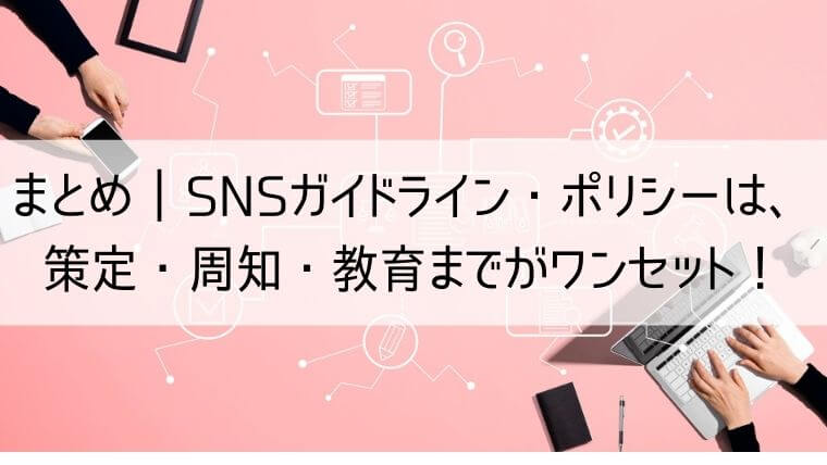 まとめ｜SNSガイドライン・ポリシーは、策定・周知・教育までがワンセット！