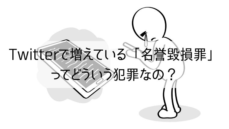 Twitterで増えている「名誉毀損罪」ってどういう犯罪なの?