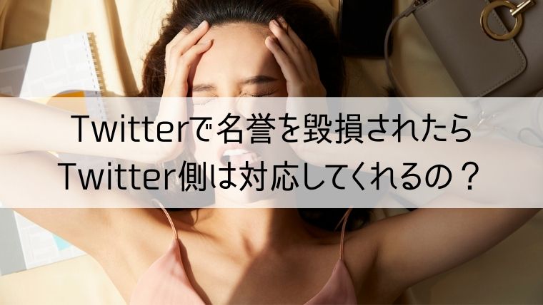 Twitterで名誉を毀損されたらTwitter側は対応してくれるの？