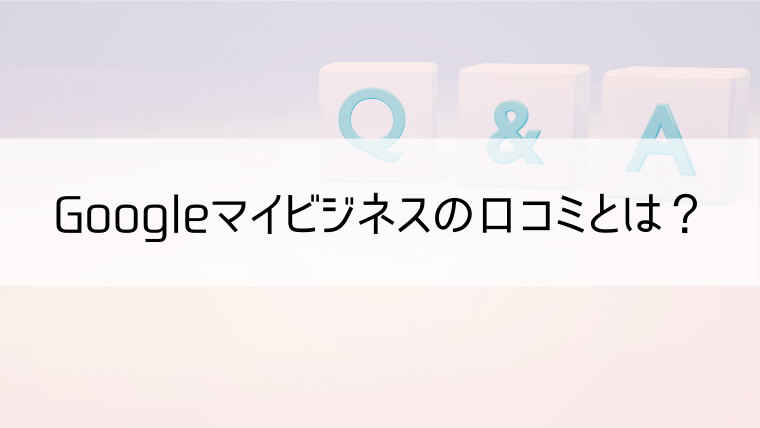 Googleマイビジネスの口コミとは？