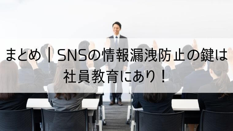 まとめ｜SNSの情報漏洩防止の鍵は社員教育にあり！