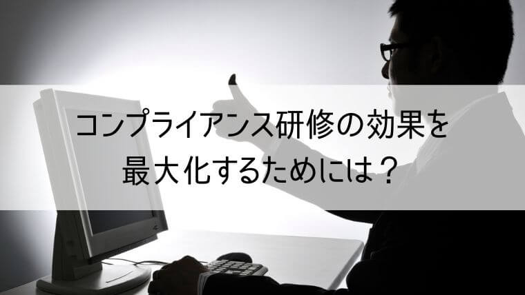 コンプライアンス研修の効果を最大化するためには？